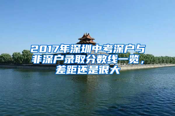 2017年深圳中考深户与非深户录取分数线一览，差距还是很大