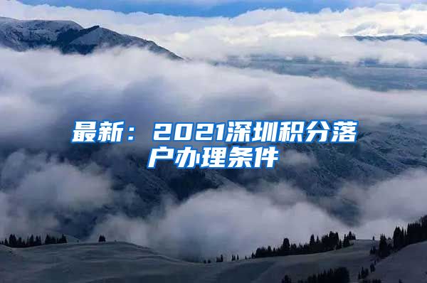 最新：2021深圳积分落户办理条件