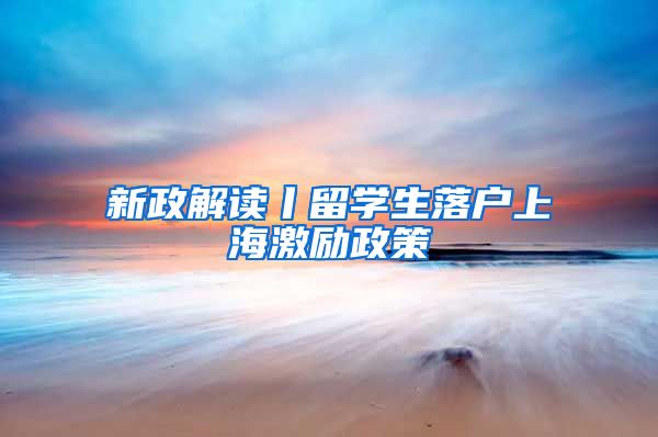 新政解读丨留学生落户上海激励政策