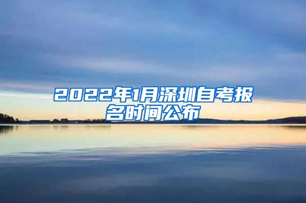 2022年1月深圳自考报名时间公布