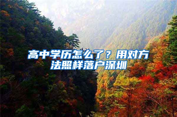 高中学历怎么了？用对方法照样落户深圳