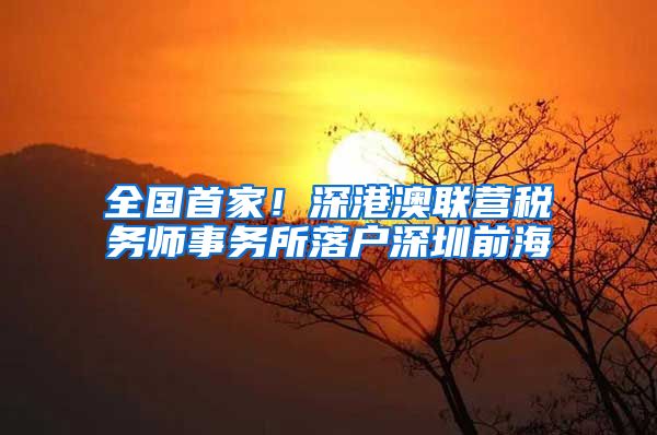 全国首家！深港澳联营税务师事务所落户深圳前海