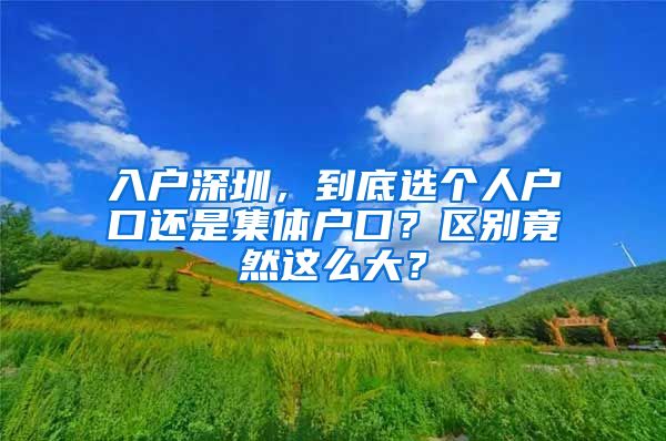 入户深圳，到底选个人户口还是集体户口？区别竟然这么大？