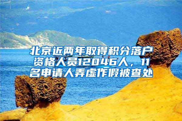 北京近两年取得积分落户资格人员12046人，11名申请人弄虚作假被查处