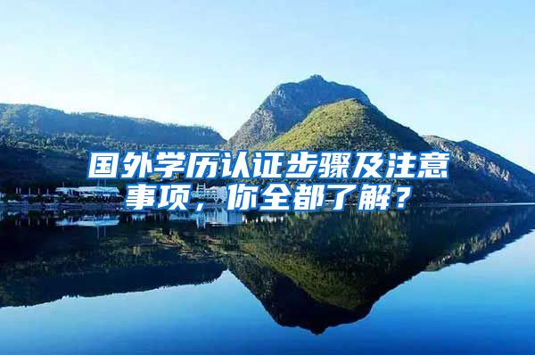 国外学历认证步骤及注意事项，你全都了解？
