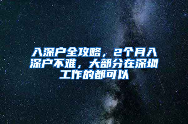 入深户全攻略，2个月入深户不难，大部分在深圳工作的都可以