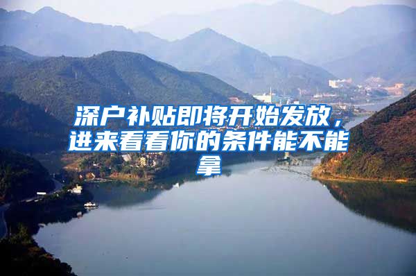 深户补贴即将开始发放，进来看看你的条件能不能拿