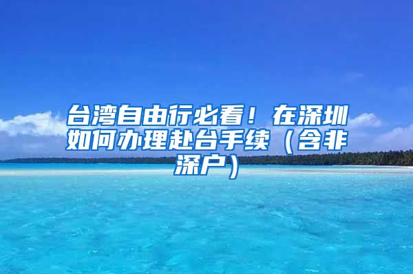 台湾自由行必看！在深圳如何办理赴台手续（含非深户）