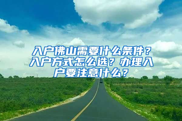 入户佛山需要什么条件？入户方式怎么选？办理入户要注意什么？