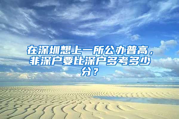 在深圳想上一所公办普高，非深户要比深户多考多少分？