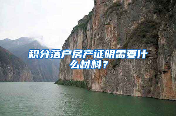 积分落户房产证明需要什么材料？
