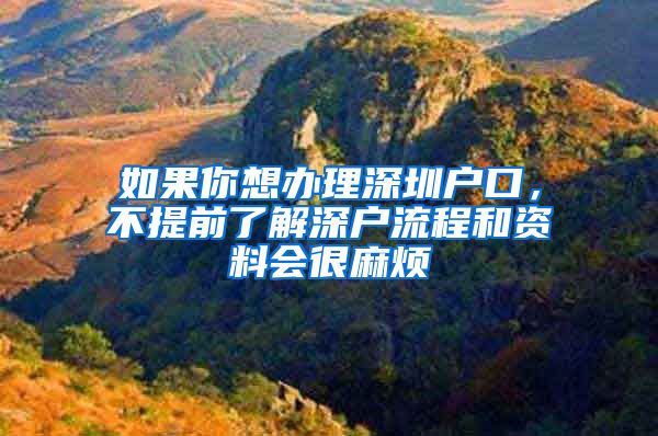 如果你想办理深圳户口，不提前了解深户流程和资料会很麻烦