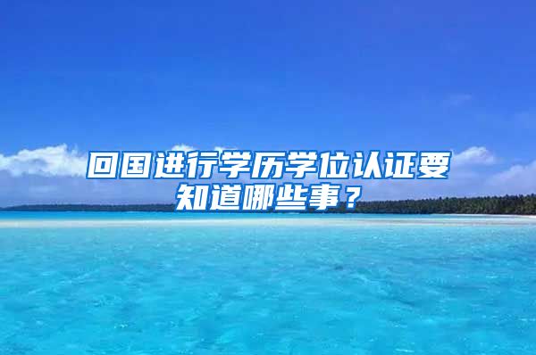 回国进行学历学位认证要知道哪些事？