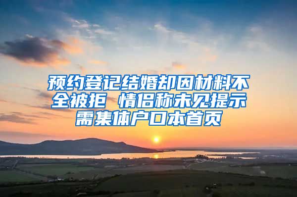 预约登记结婚却因材料不全被拒 情侣称未见提示需集体户口本首页