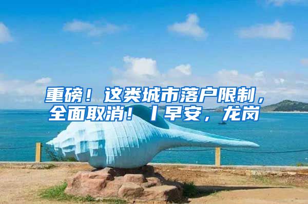 重磅！这类城市落户限制，全面取消！丨早安，龙岗