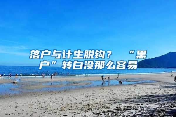 落户与计生脱钩？ “黑户”转白没那么容易
