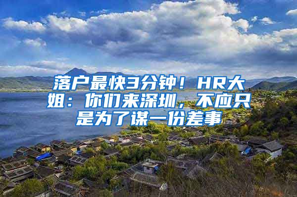 落户最快3分钟！HR大姐：你们来深圳，不应只是为了谋一份差事