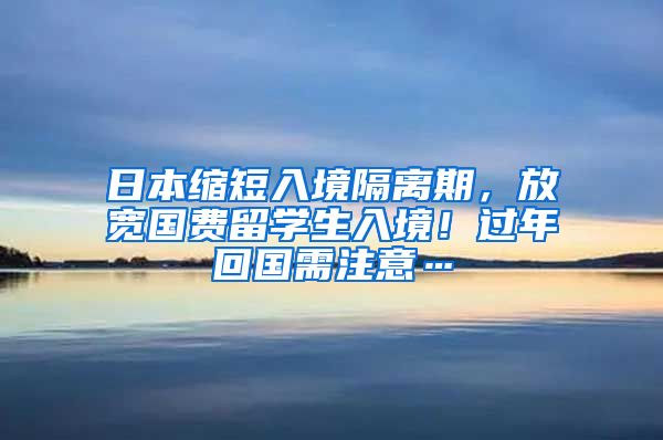日本缩短入境隔离期，放宽国费留学生入境！过年回国需注意…