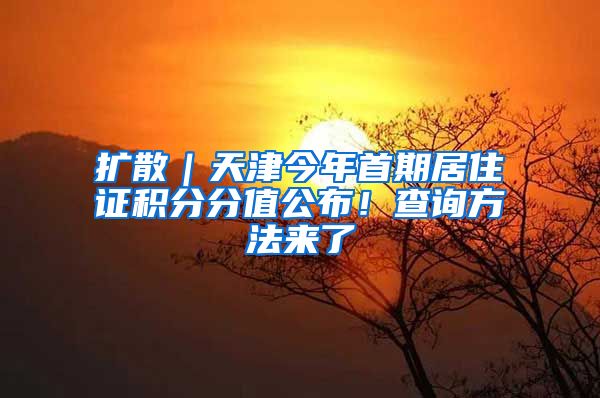 扩散｜天津今年首期居住证积分分值公布！查询方法来了