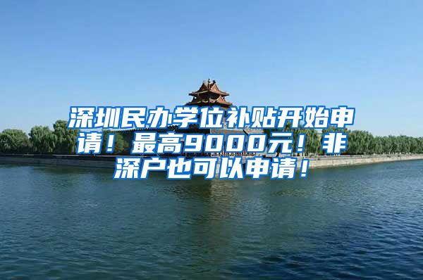 深圳民办学位补贴开始申请！最高9000元！非深户也可以申请！