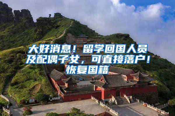 大好消息！留学回国人员及配偶子女，可直接落户！恢复国籍