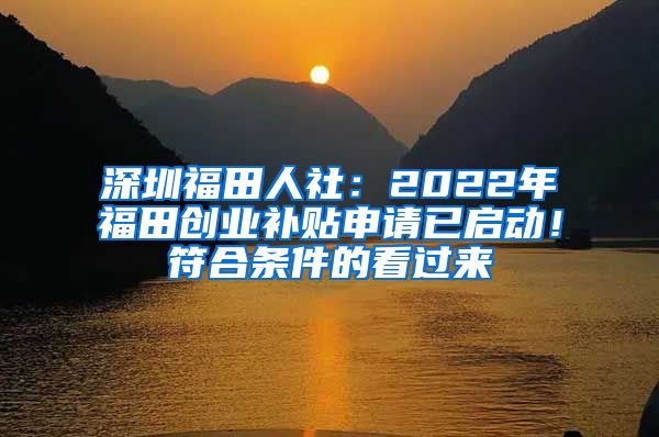 深圳福田人社：2022年福田创业补贴申请已启动！符合条件的看过来