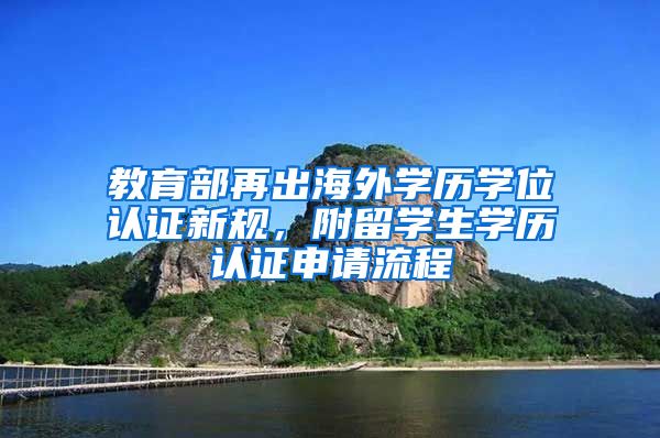 教育部再出海外学历学位认证新规，附留学生学历认证申请流程