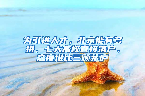 为引进人才，北京能有多拼，七大高校直接落户，态度堪比三顾茅庐