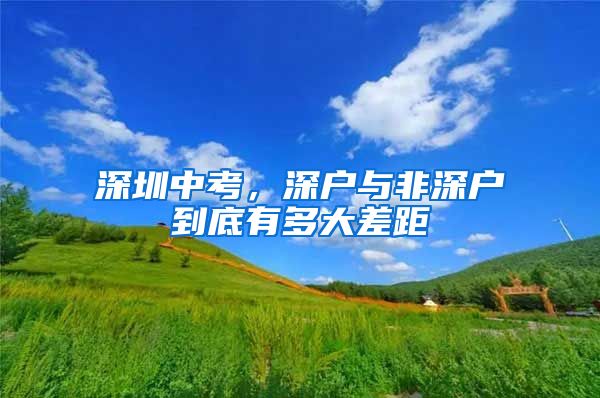 深圳中考，深户与非深户到底有多大差距