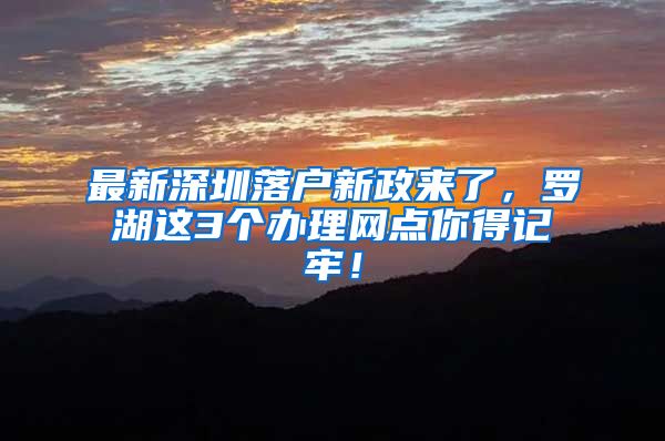 最新深圳落户新政来了，罗湖这3个办理网点你得记牢！