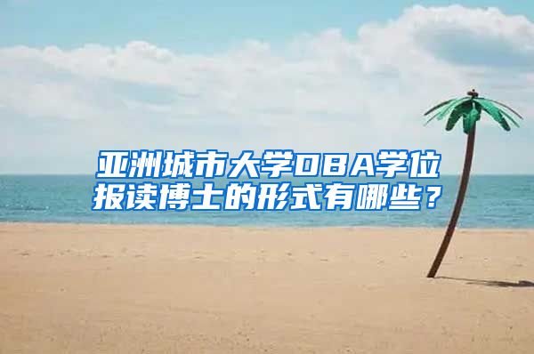 亚洲城市大学DBA学位报读博士的形式有哪些？