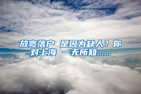 放宽落户 是因为缺人？你对上海 一无所知......
