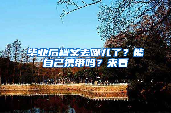 毕业后档案去哪儿了？能自己携带吗？来看→