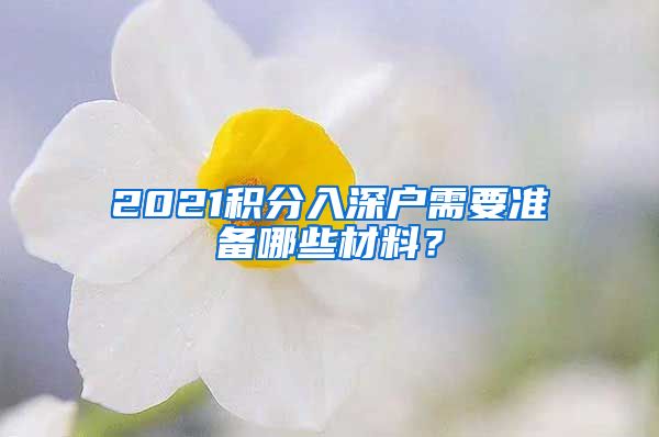 2021积分入深户需要准备哪些材料？