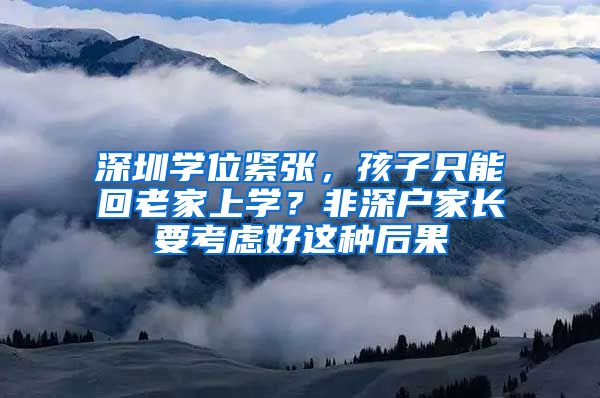 深圳学位紧张，孩子只能回老家上学？非深户家长要考虑好这种后果