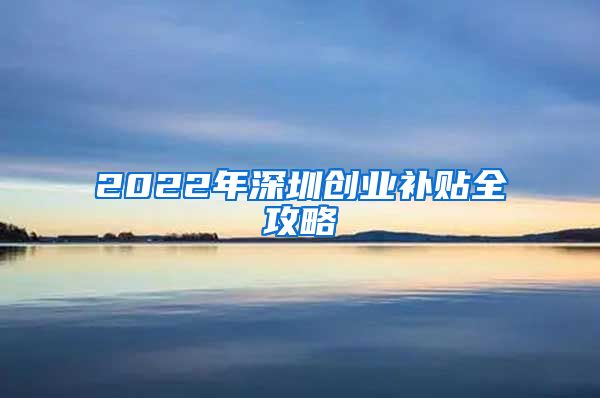 2022年深圳创业补贴全攻略