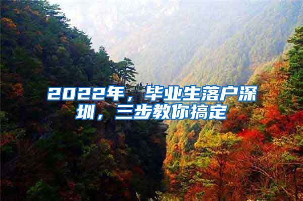 2022年，毕业生落户深圳，三步教你搞定