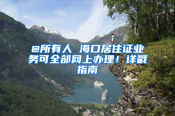 @所有人 海口居住证业务可全部网上办理！详戳指南→