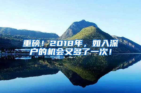 重磅！2018年，如入深户的机会又多了一次！