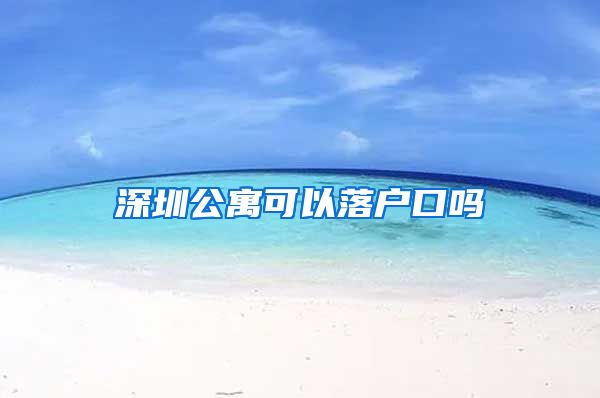 深圳公寓可以落户口吗