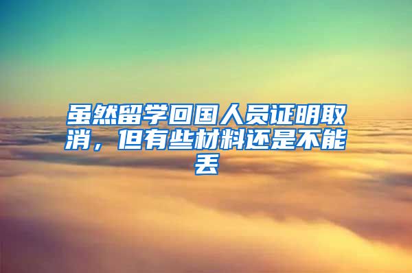 虽然留学回国人员证明取消，但有些材料还是不能丢