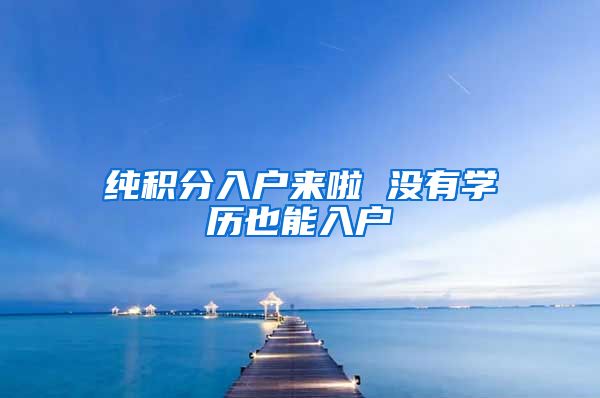 纯积分入户来啦 没有学历也能入户