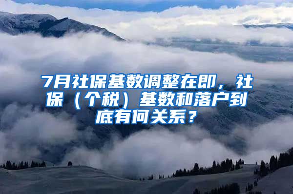 7月社保基数调整在即，社保（个税）基数和落户到底有何关系？