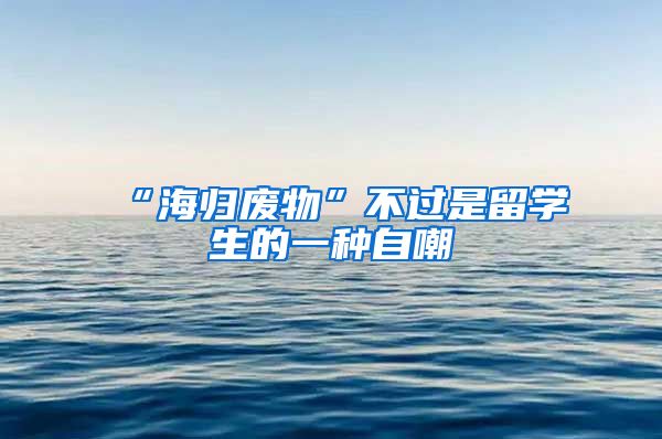 “海归废物”不过是留学生的一种自嘲