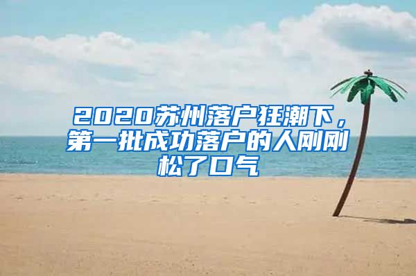 2020苏州落户狂潮下，第一批成功落户的人刚刚松了口气
