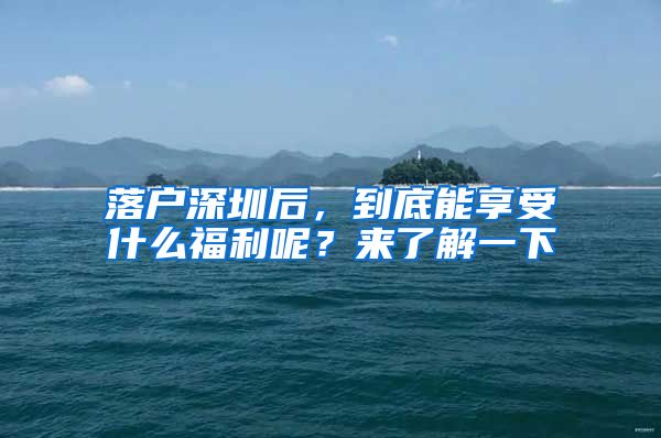 落户深圳后，到底能享受什么福利呢？来了解一下
