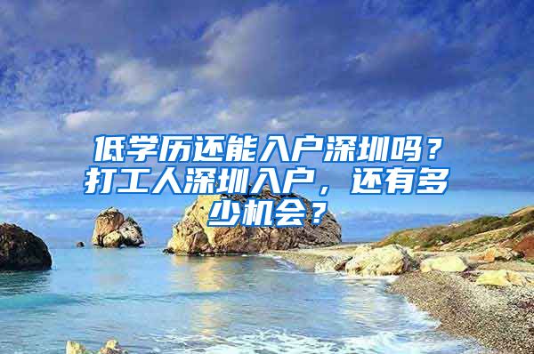 低学历还能入户深圳吗？打工人深圳入户，还有多少机会？