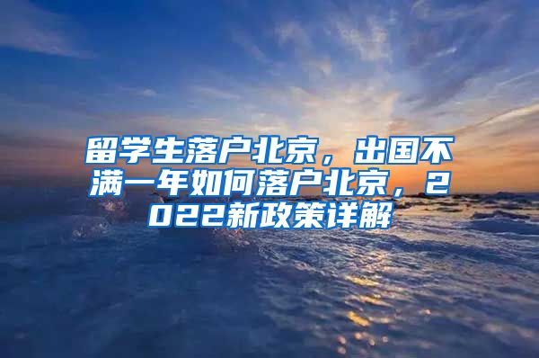 留学生落户北京，出国不满一年如何落户北京，2022新政策详解