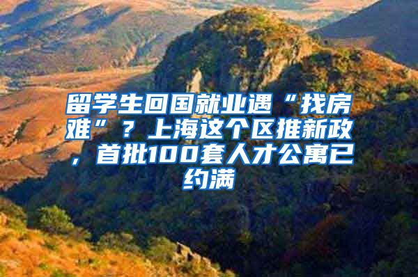 留学生回国就业遇“找房难”？上海这个区推新政，首批100套人才公寓已约满