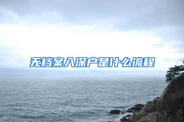 无档案入深户是什么流程